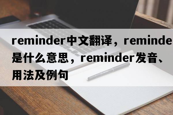 reminder中文翻譯，reminder是什么意思，reminder發(fā)音、用法及例句