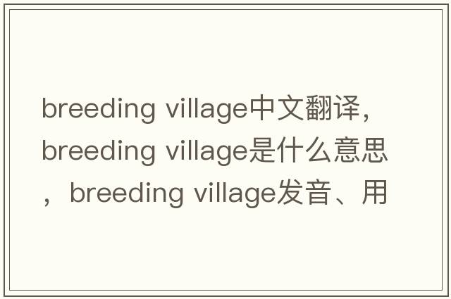 breeding village中文翻譯，breeding village是什么意思，breeding village發(fā)音、用法及例句