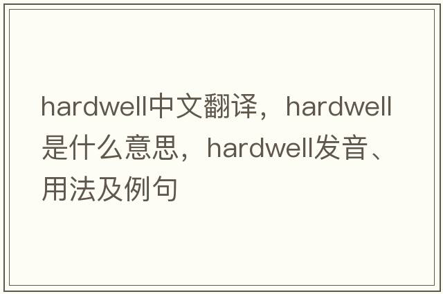 hardwell中文翻譯，hardwell是什么意思，hardwell發(fā)音、用法及例句