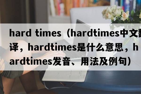 hard times（hardtimes中文翻譯，hardtimes是什么意思，hardtimes發(fā)音、用法及例句）