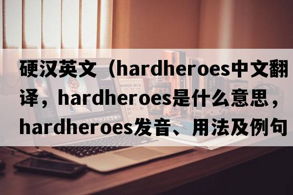 硬漢英文（hardheroes中文翻譯，hardheroes是什么意思，hardheroes發(fā)音、用法及例句）