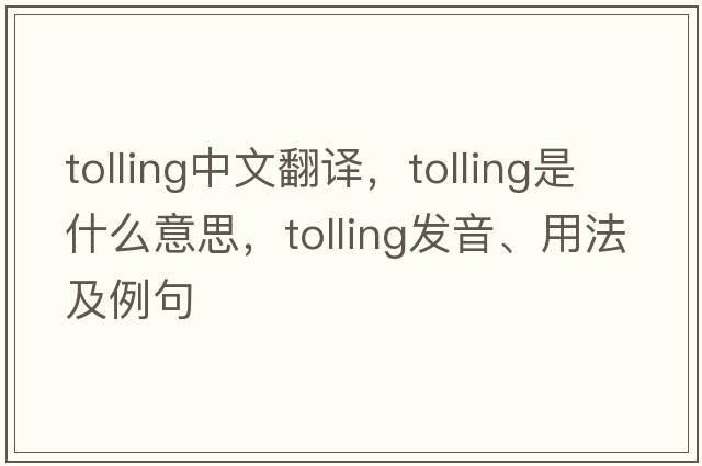 tolling中文翻譯，tolling是什么意思，tolling發(fā)音、用法及例句