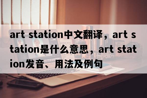 art station中文翻譯，art station是什么意思，art station發(fā)音、用法及例句