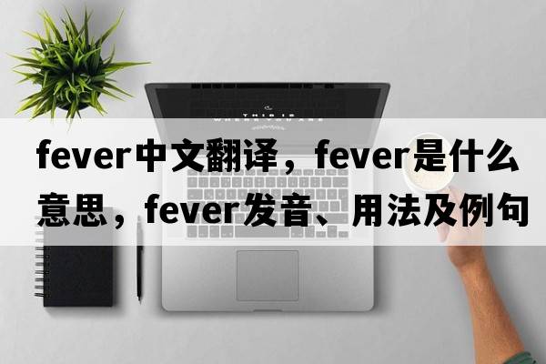 fever中文翻譯，fever是什么意思，fever發(fā)音、用法及例句