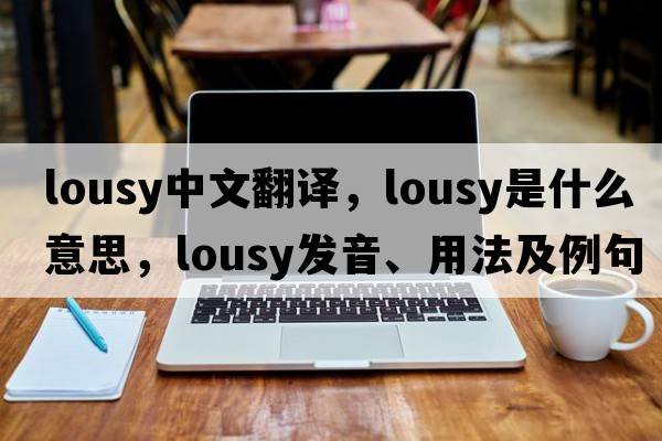 lousy中文翻譯，lousy是什么意思，lousy發(fā)音、用法及例句