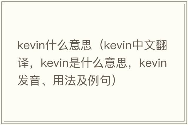 kevin什么意思（Kevin中文翻譯，Kevin是什么意思，Kevin發(fā)音、用法及例句）