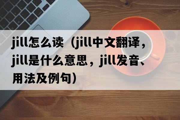jill怎么讀（jill中文翻譯，jill是什么意思，jill發(fā)音、用法及例句）