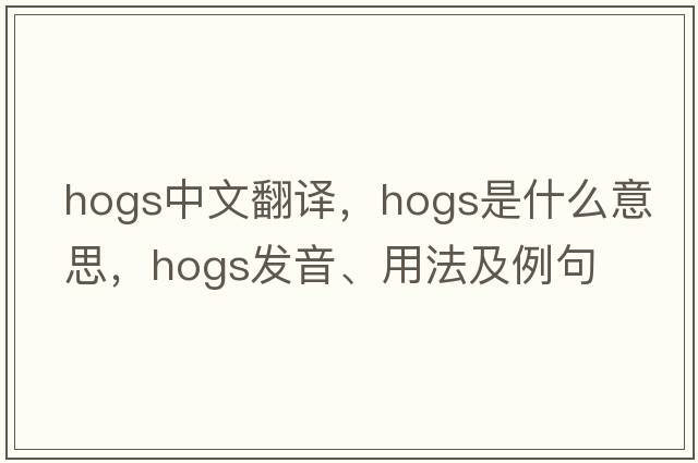 hogs中文翻譯，hogs是什么意思，hogs發(fā)音、用法及例句