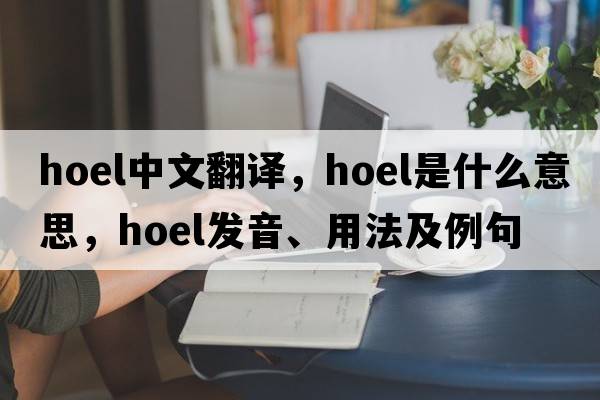 hoel中文翻譯，hoel是什么意思，hoel發(fā)音、用法及例句