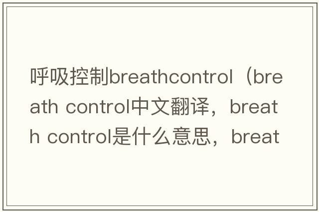 呼吸控制breathcontrol（breath control中文翻譯，breath control是什么意思，breath control發(fā)音、用法及例句）