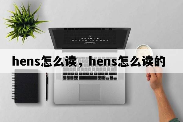 hens怎么讀，hens怎么讀的