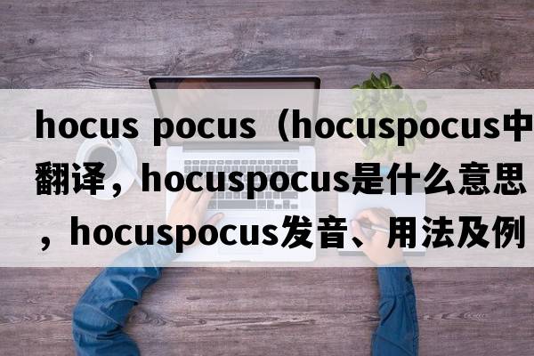 hocus pocus（hocuspocus中文翻譯，hocuspocus是什么意思，hocuspocus發(fā)音、用法及例句）