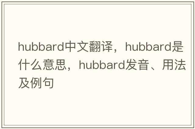 hubbard中文翻譯，hubbard是什么意思，hubbard發(fā)音、用法及例句