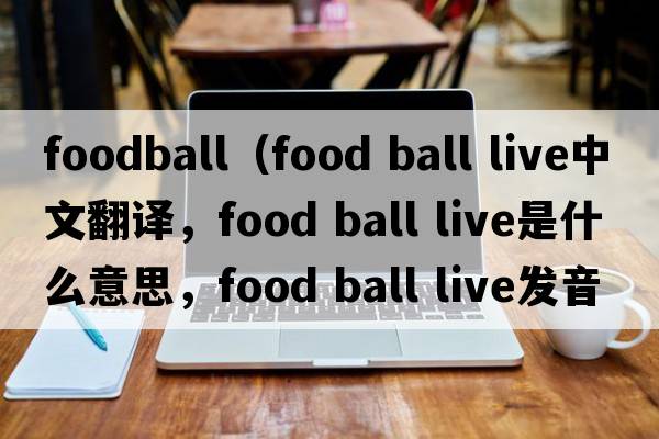 foodball（food ball live中文翻譯，food ball live是什么意思，food ball live發(fā)音、用法及例句）