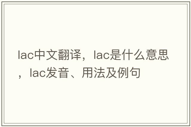 lac中文翻譯，lac是什么意思，lac發(fā)音、用法及例句