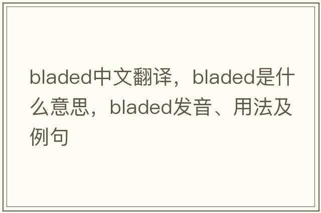 bladed中文翻譯，bladed是什么意思，bladed發(fā)音、用法及例句