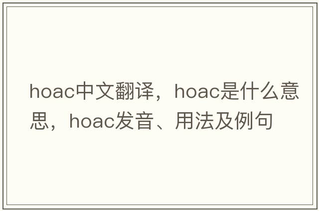 hoac中文翻譯，hoac是什么意思，hoac發(fā)音、用法及例句