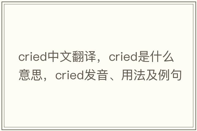 cried中文翻譯，cried是什么意思，cried發(fā)音、用法及例句