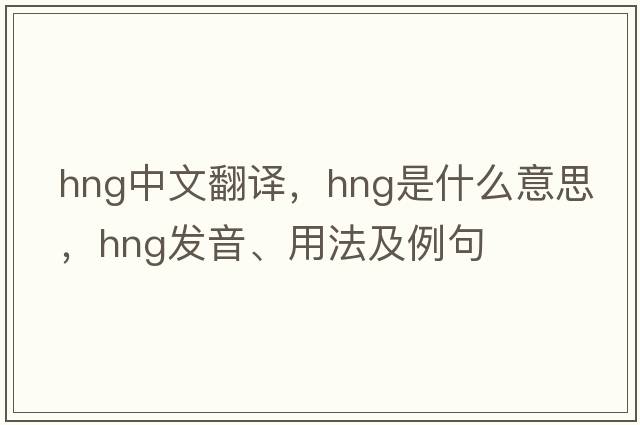 hng中文翻譯，hng是什么意思，hng發(fā)音、用法及例句