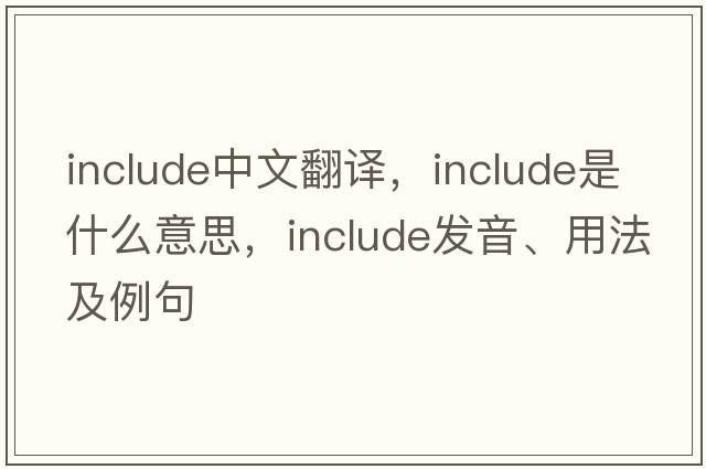 include中文翻譯，include是什么意思，include發(fā)音、用法及例句