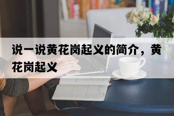 說(shuō)一說(shuō)黃花崗起義的簡(jiǎn)介，黃花崗起義