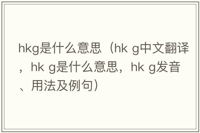 hkg是什么意思（hk g中文翻譯，hk g是什么意思，hk g發(fā)音、用法及例句）