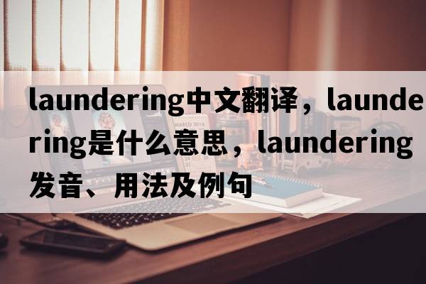 laundering中文翻譯，laundering是什么意思，laundering發(fā)音、用法及例句