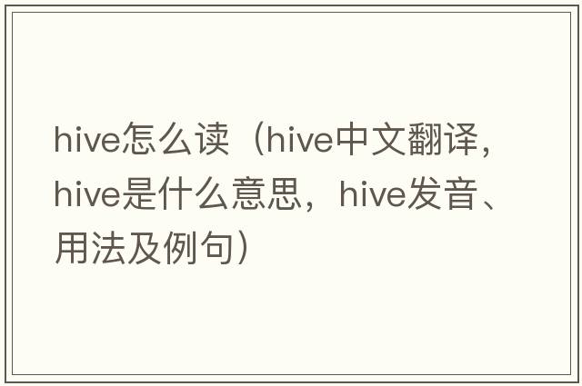hive怎么讀（hive中文翻譯，hive是什么意思，hive發(fā)音、用法及例句）