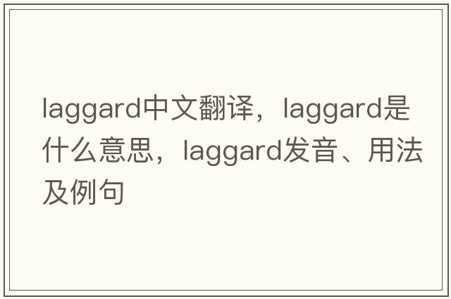 laggard中文翻譯，laggard是什么意思，laggard發(fā)音、用法及例句