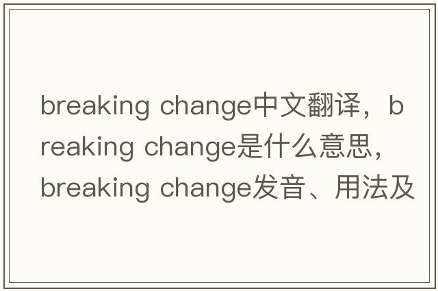 breaking change中文翻譯，breaking change是什么意思，breaking change發(fā)音、用法及例句