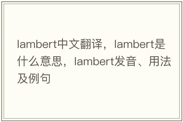 lambert中文翻譯，lambert是什么意思，lambert發(fā)音、用法及例句