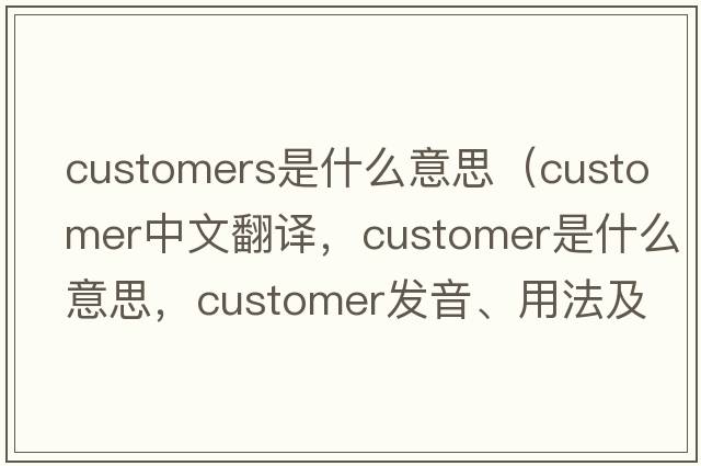customers是什么意思（customer中文翻譯，customer是什么意思，customer發(fā)音、用法及例句）