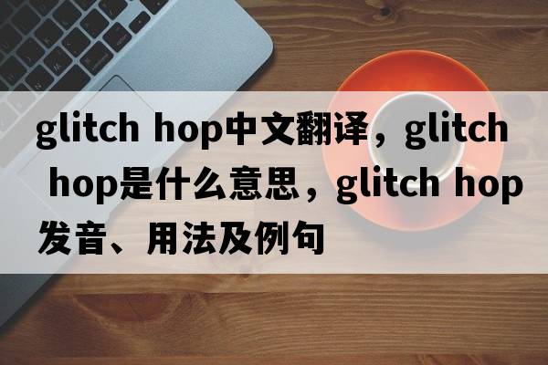 glitch hop中文翻譯，glitch hop是什么意思，glitch hop發(fā)音、用法及例句