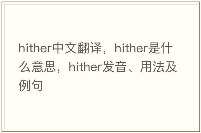 hither中文翻譯，hither是什么意思，hither發(fā)音、用法及例句