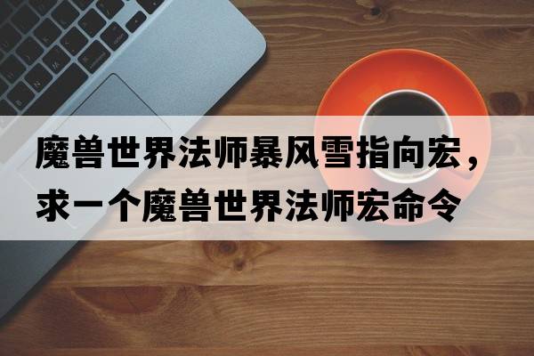 魔獸世界法師暴風(fēng)雪指向宏，求一個(gè)魔獸世界法師宏命令