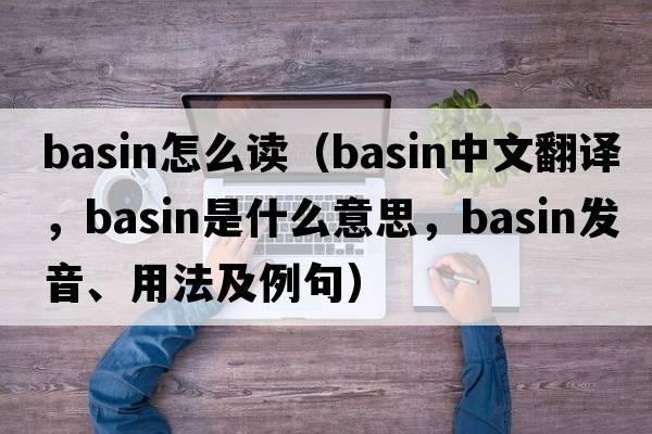 basin怎么讀（basin中文翻譯，basin是什么意思，basin發(fā)音、用法及例句）