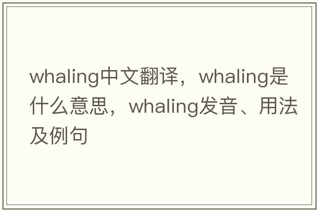 whaling中文翻譯，whaling是什么意思，whaling發(fā)音、用法及例句
