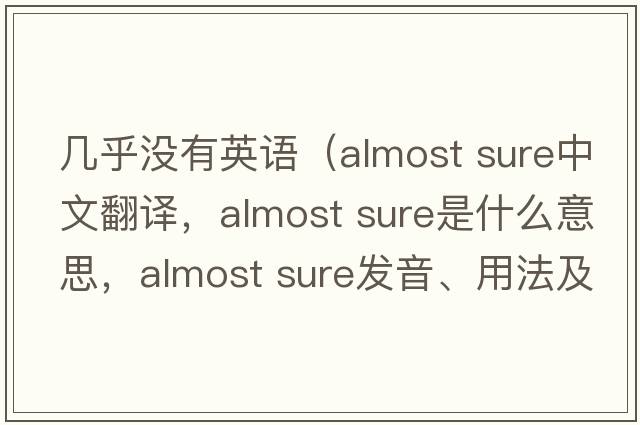 幾乎沒(méi)有英語(yǔ)（almost sure中文翻譯，almost sure是什么意思，almost sure發(fā)音、用法及例句）