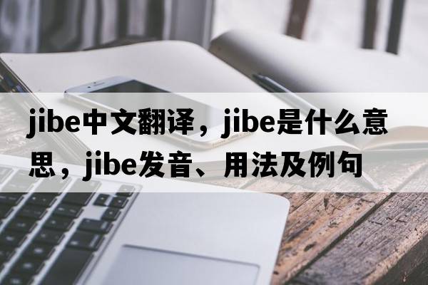 jibe中文翻譯，jibe是什么意思，jibe發(fā)音、用法及例句
