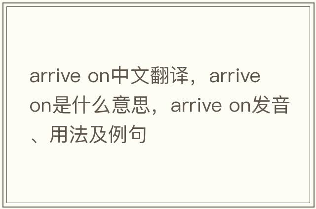 arrive on中文翻譯，arrive on是什么意思，arrive on發(fā)音、用法及例句