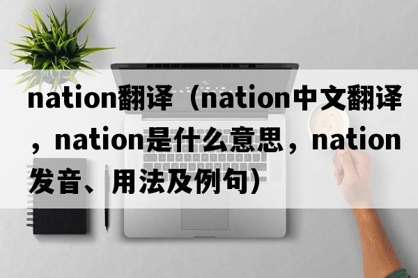 nation翻譯（nation中文翻譯，nation是什么意思，nation發(fā)音、用法及例句）