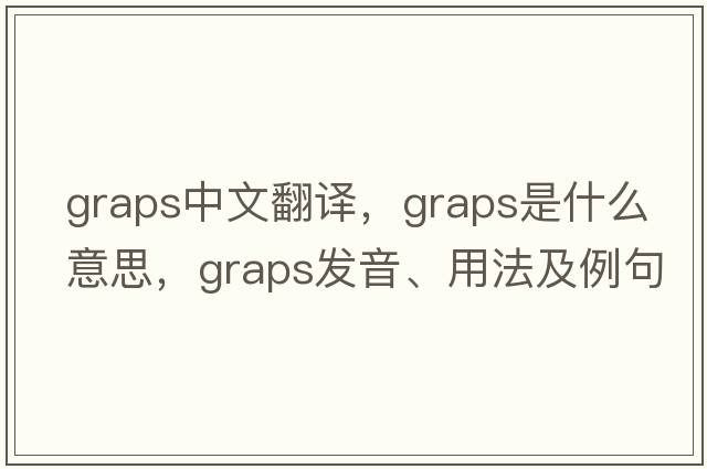 graps中文翻譯，graps是什么意思，graps發(fā)音、用法及例句