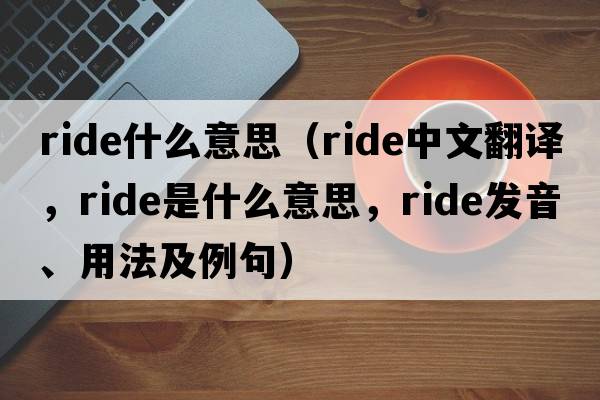 ride什么意思（ride中文翻譯，ride是什么意思，ride發(fā)音、用法及例句）