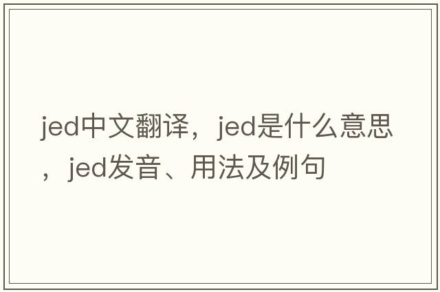 jed中文翻譯，jed是什么意思，jed發(fā)音、用法及例句