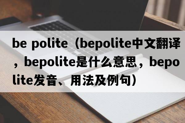 be polite（bepolite中文翻譯，bepolite是什么意思，bepolite發(fā)音、用法及例句）