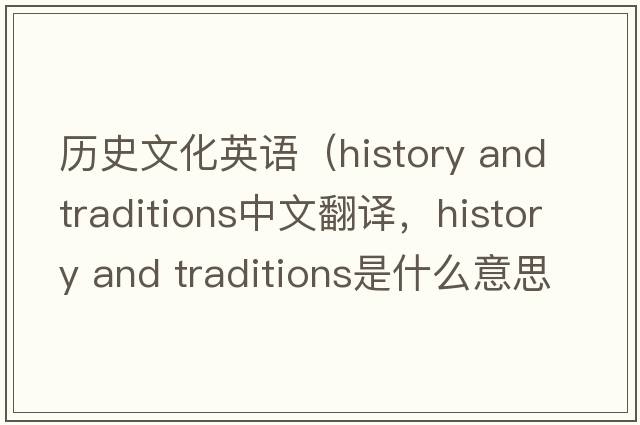 歷史文化英語(yǔ)（history and traditions中文翻譯，history and traditions是什么意思，history and traditions發(fā)音、用法及例句）