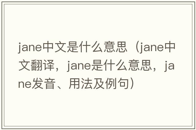 jane中文是什么意思（Jane中文翻譯，Jane是什么意思，Jane發(fā)音、用法及例句）