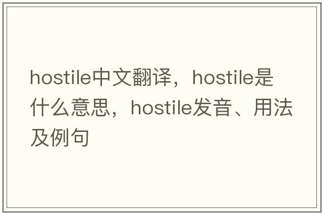 hostile中文翻譯，hostile是什么意思，hostile發(fā)音、用法及例句