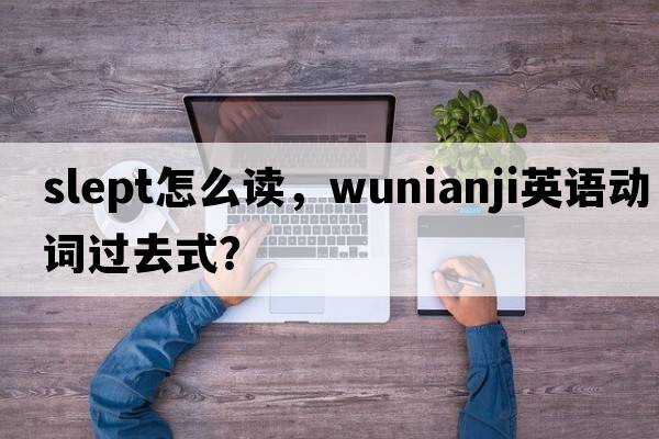 slept怎么讀，wunianji英語(yǔ)動(dòng)詞過(guò)去式？