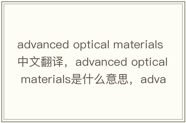 advanced optical materials中文翻譯，advanced optical materials是什么意思，advanced optical materials發(fā)音、用法及例句
